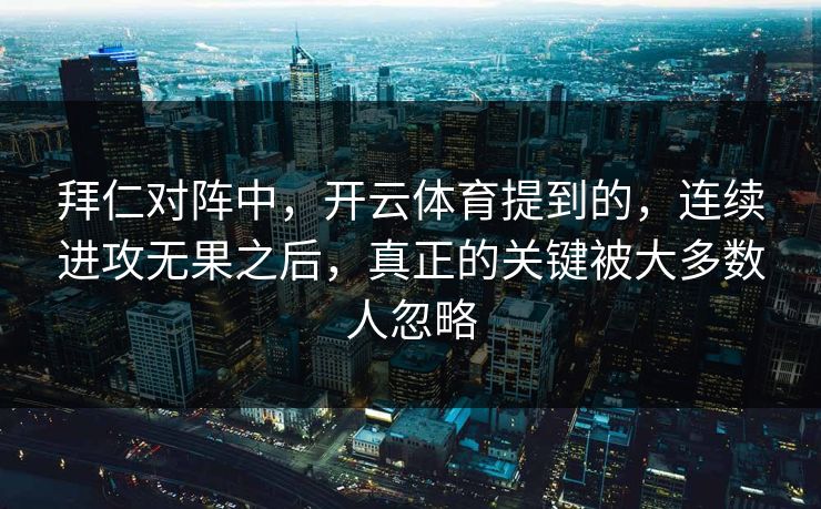 拜仁对阵中，开云体育提到的，连续进攻无果之后，真正的关键被大多数人忽略