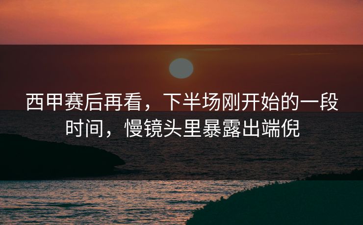 西甲赛后再看，下半场刚开始的一段时间，慢镜头里暴露出端倪