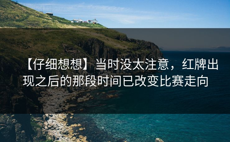 【仔细想想】当时没太注意，红牌出现之后的那段时间已改变比赛走向