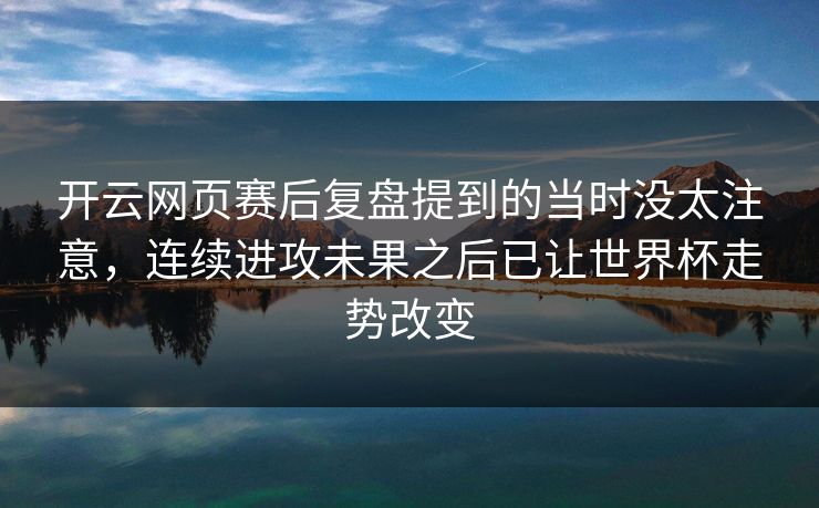 开云网页赛后复盘提到的当时没太注意，连续进攻未果之后已让世界杯走势改变