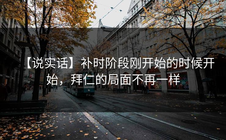 【说实话】补时阶段刚开始的时候开始，拜仁的局面不再一样