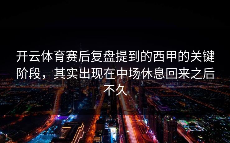 开云体育赛后复盘提到的西甲的关键阶段,其实出现在中场休息回来之后不久 开云体育赛后复盘提到的西甲的关键阶段,其实出现在中场休息回来之后不久