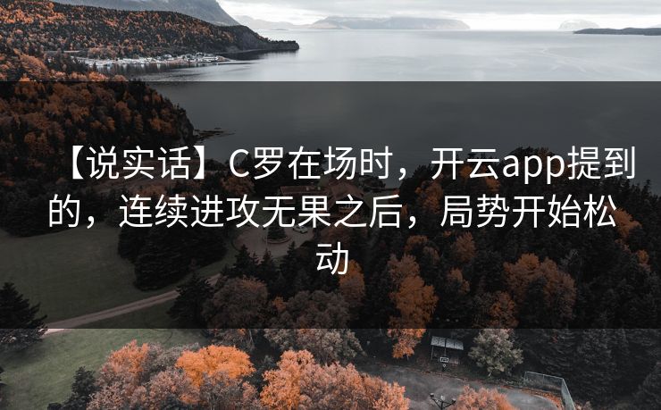【说实话】C罗在场时,开云app提到的,连续进攻无果之后,局势开始松动 【说实话】C罗在场时,开云app提到的,连续进攻无果之后,局势开始松动