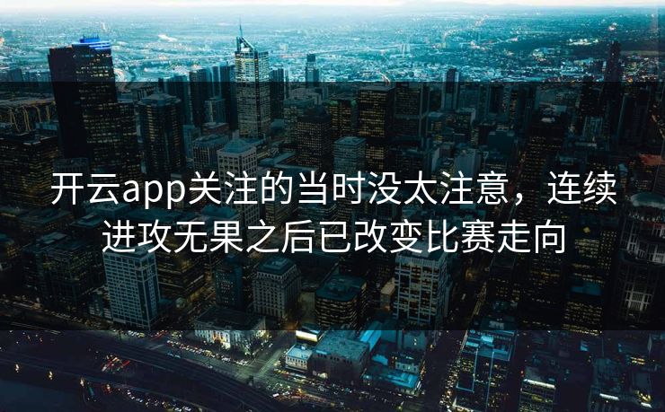 开云app关注的当时没太注意，连续进攻无果之后已改变比赛走向