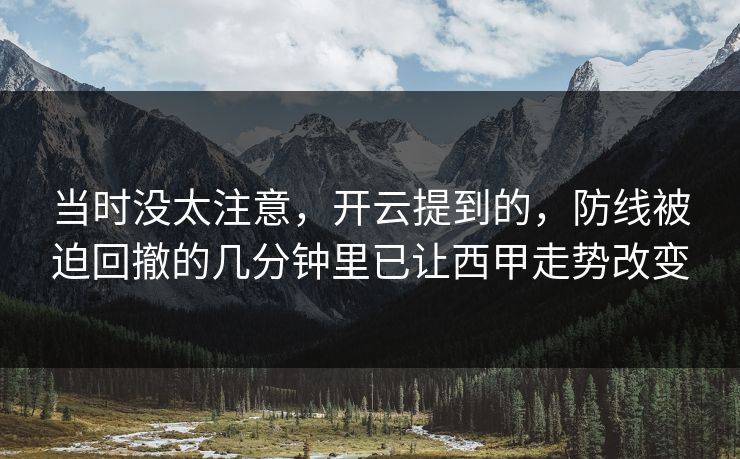 当时没太注意,开云提到的,防线被迫回撤的几分钟里已让西甲走势改变 当时没太注意,开云提到的,防线被迫回撤的几分钟里已让西甲走势改变