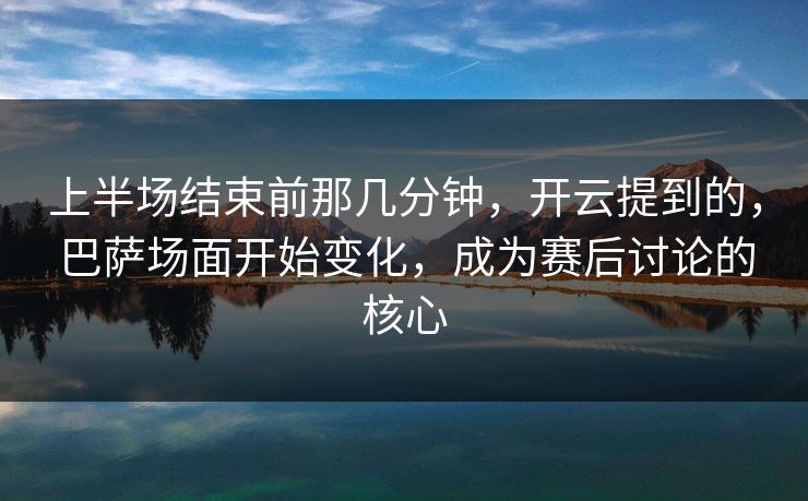 上半场结束前那几分钟,开云提到的,巴萨场面开始变化,成为赛后讨论的核心 上半场结束前那几分钟,开云提到的,巴萨场面开始变化,成为赛后讨论的核心