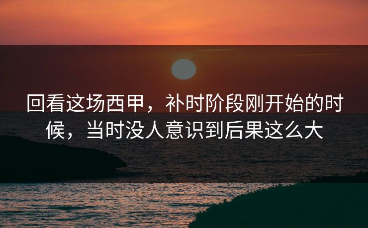 回看这场西甲,补时阶段刚开始的时候,当时没人意识到后果这么大 回看这场西甲,补时阶段刚开始的时候,当时没人意识到后果这么大