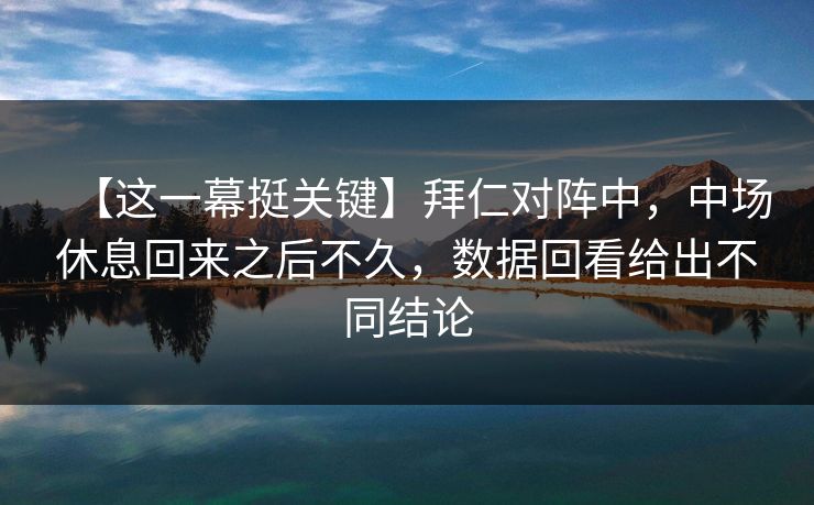 【这一幕挺关键】拜仁对阵中，中场休息回来之后不久，数据回看给出不同结论