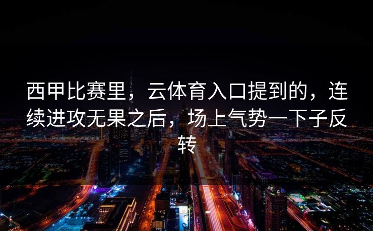 西甲比赛里，云体育入口提到的，连续进攻无果之后，场上气势一下子反转