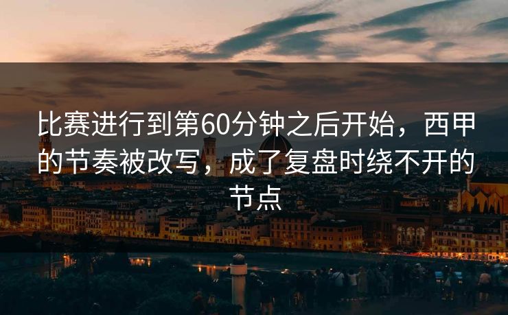 比赛进行到第60分钟之后开始,西甲的节奏被改写,成了复盘时绕不开的节点 比赛进行到第60分钟之后开始,西甲的节奏被改写,成了复盘时绕不开的节点