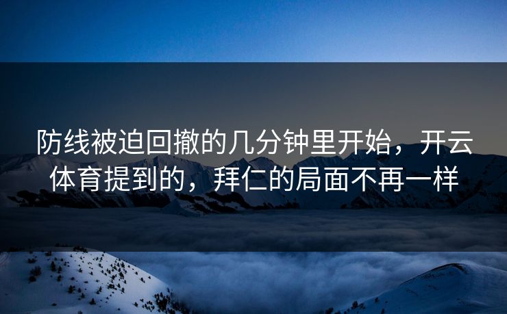 防线被迫回撤的几分钟里开始，开云体育提到的，拜仁的局面不再一样